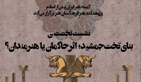نشست تخصصی «بنای تخت جمشید اثر حاكمان یا هنرمندان؟» برگزار میشود